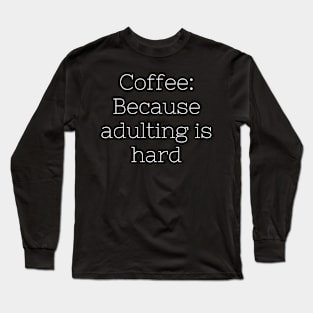 Coffee: Because Adulting Is Hard Long Sleeve T-Shirt